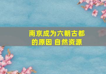 南京成为六朝古都的原因 自然资源